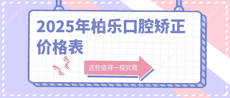 2025年柏乐口腔矫正价格表