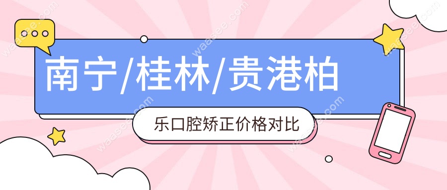 南宁/桂林/贵港柏乐口腔矫正价格对比