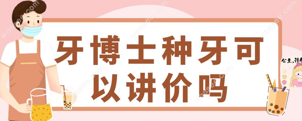 牙博士种牙可以讲价吗