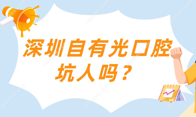 深圳自有光口腔坑人吗？不坑人