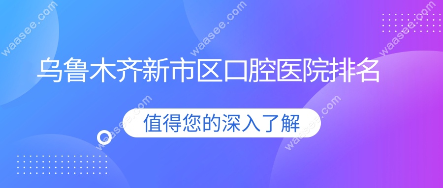 乌鲁木齐新市区口腔医院排名