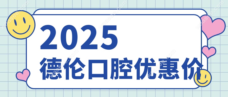 2025德伦口腔优惠价