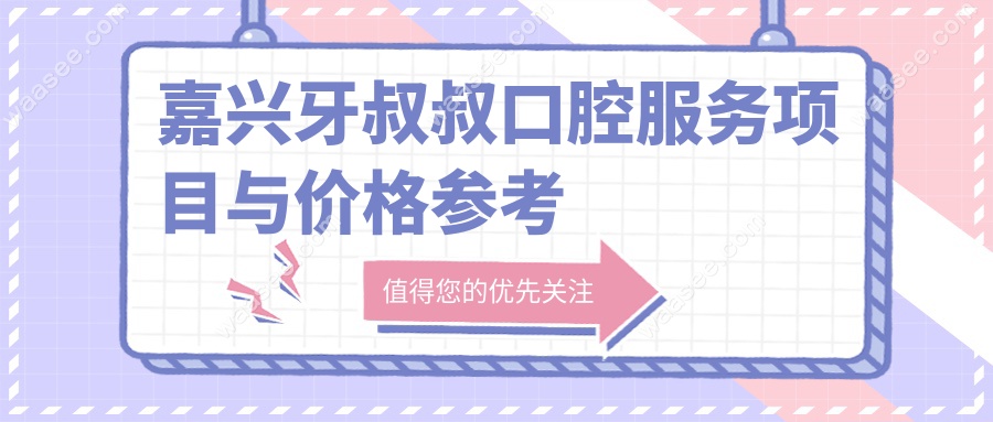 嘉兴牙叔叔口腔服务项目与价格参考