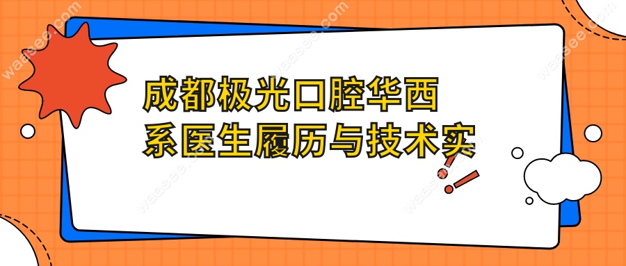 成都极光口腔华西系医生履历与技术实力全解析