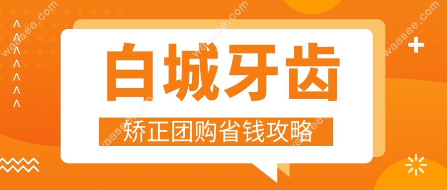 白城牙齿矫正团购省钱攻略