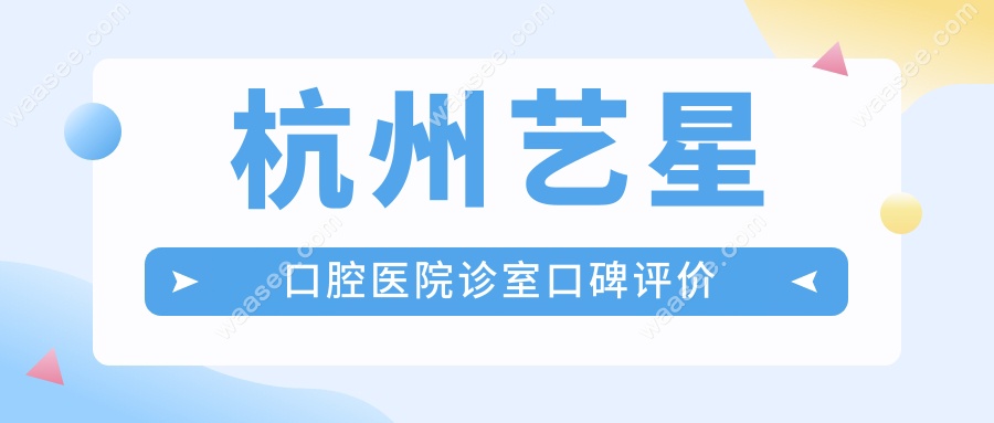 杭州艺星口腔医院诊室口碑评价
