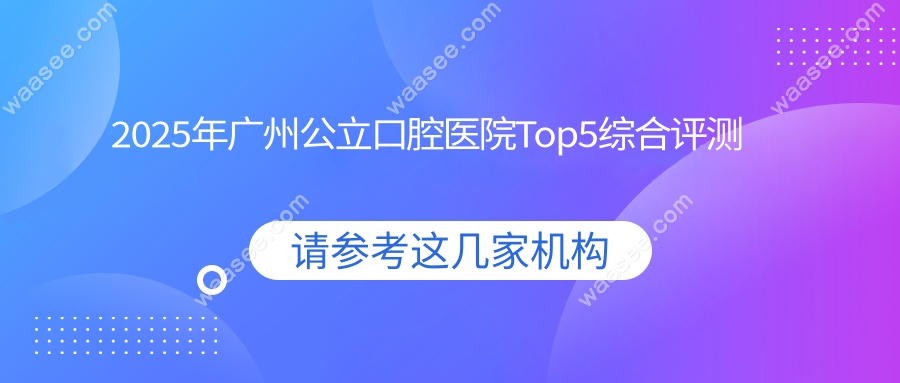 2025年广州公立口腔医院Top5综合评测