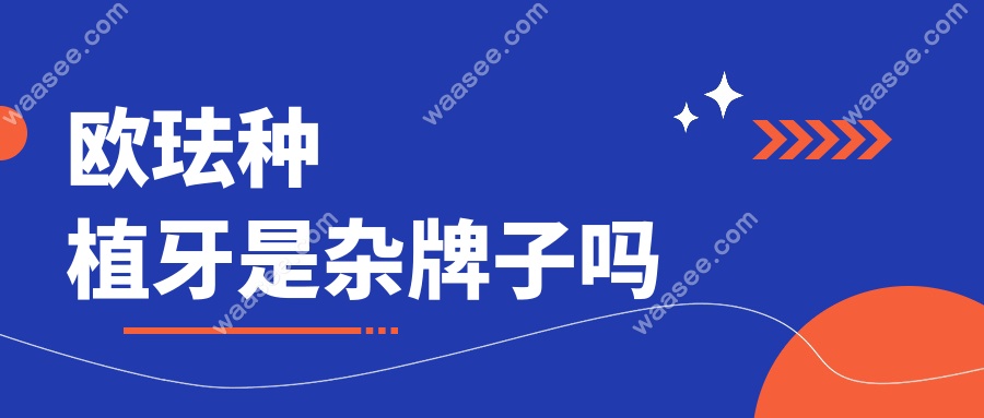 欧珐种植牙是杂牌子吗waasee.com