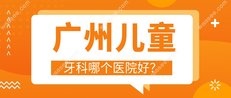 广州儿童牙科哪个医院好？