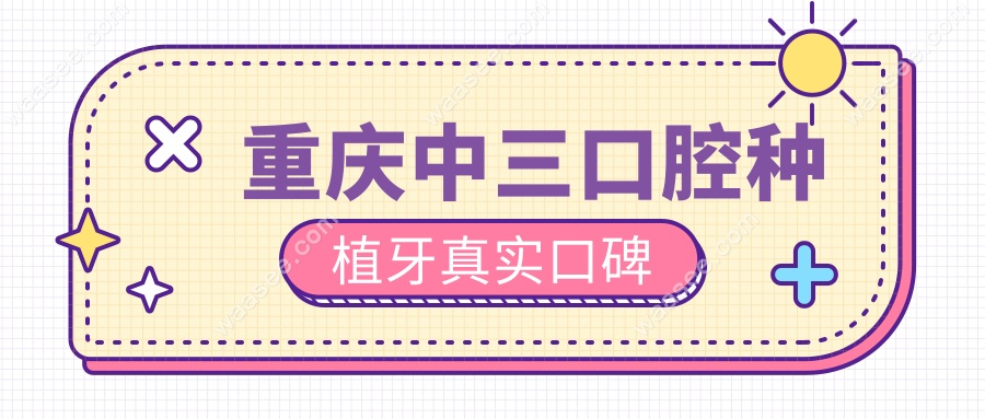 重庆中三口腔种植牙真实口碑
