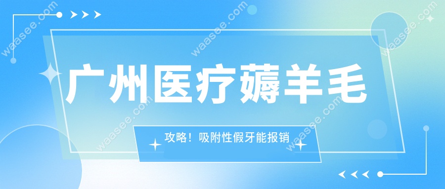 广州医疗薅羊毛攻略！吸附性假牙能报销吗？