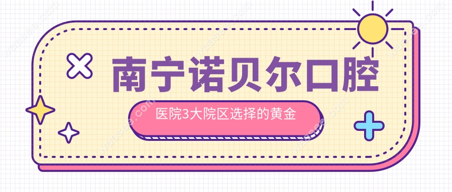 南宁诺贝尔口腔医院3大院区选择的黄金法则