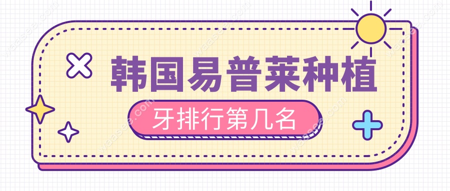 韩国易普莱种植牙排行第几名