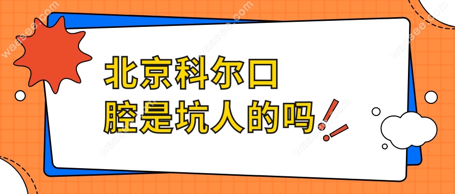 北京科尔口腔是坑人的吗