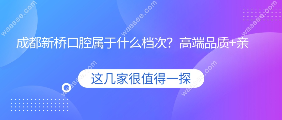 成都新桥口腔属于什么档次？高端品质+亲民价格的矛盾体