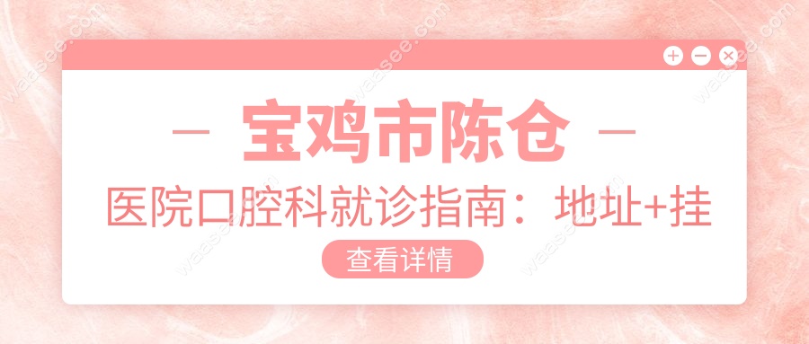 宝鸡市陈仓医院口腔科就诊指南：地址+挂号+营业时间