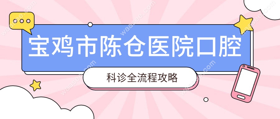 宝鸡市陈仓医院口腔科诊全流程攻略