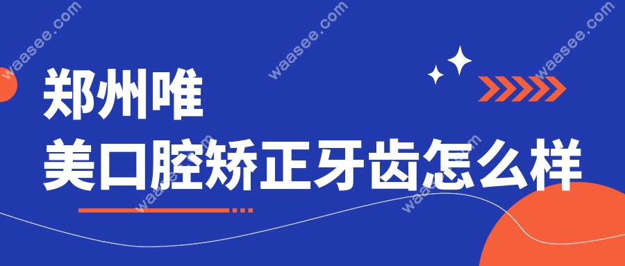 郑州唯美口腔矫正牙齿怎么样