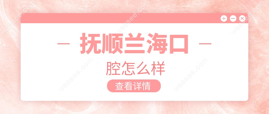 抚顺兰海口腔怎么样www.waasee.com