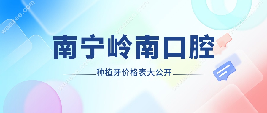 南宁岭南口腔种植牙价格表大公开