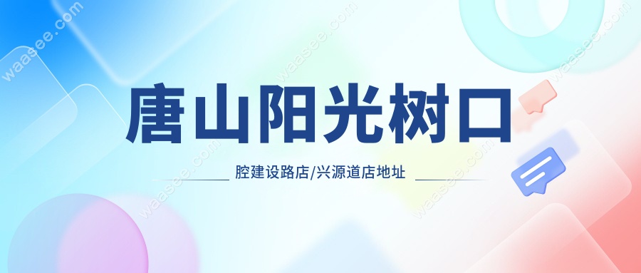 唐山阳光树口腔建设路店/兴源道店地址