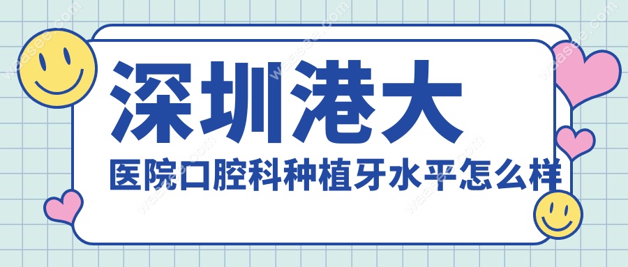 深圳港大医院口腔科种植牙水平怎么样waasee.com
