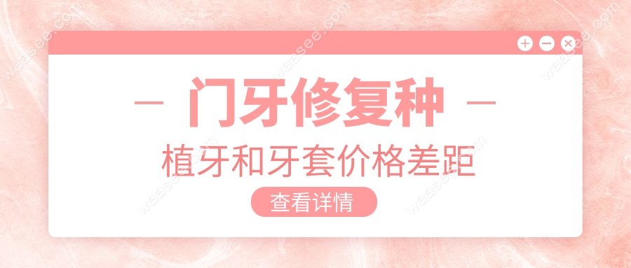 门牙修复种植牙和牙套价格差距