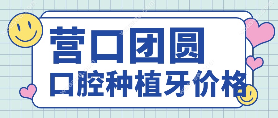 营口团圆口腔种植牙价格