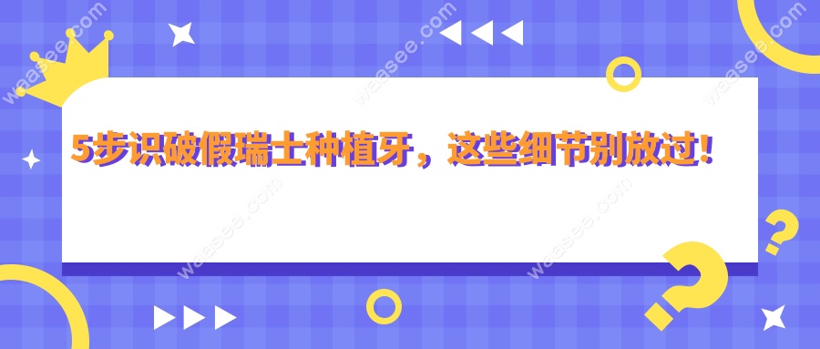 5步识破假瑞士种植牙，这些细节别放过！