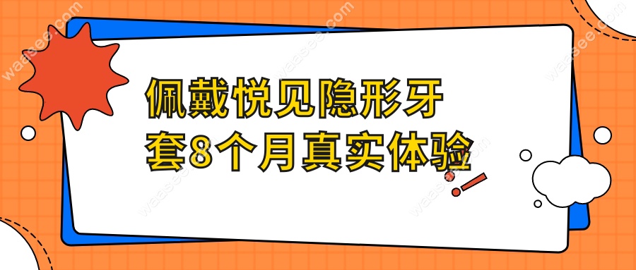 佩戴悦见隐形牙套8个月真实体验