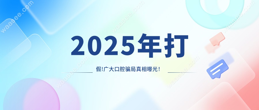 2025年打假!广大口腔骗局真相曝光！