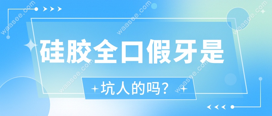 硅胶全口假牙是坑人的吗？