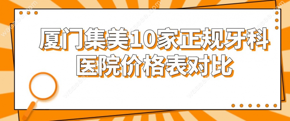 厦门集美10家正规牙科医院价格表对比