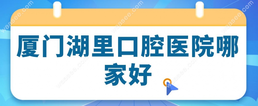 厦门湖里口腔医院哪家好