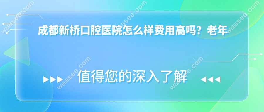 成都新桥口腔医院怎么样费用高吗？老年种牙的三大优势