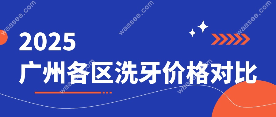 2025广州各区洗牙价格对比