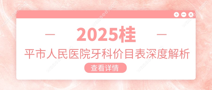 2025桂平市人民医院牙科价目表深度解析