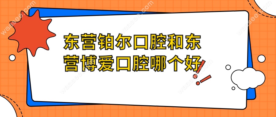 东营铂尔口腔和东营博爱口腔哪个好