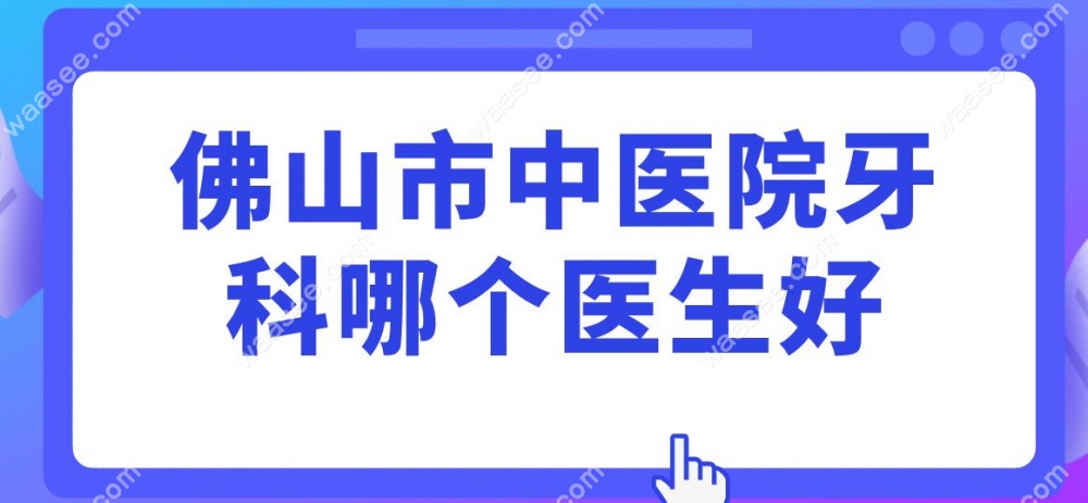 佛山市中医院牙科哪个医生好