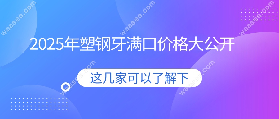 2025年塑钢牙满口价格大公开