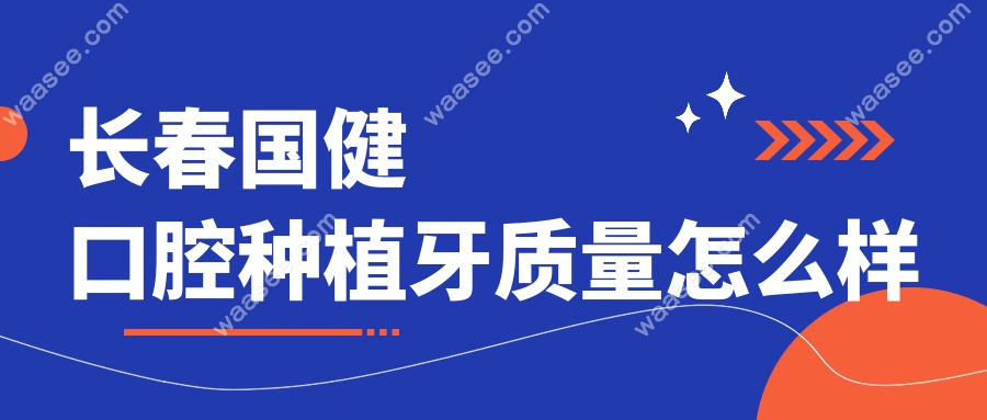 长春国健口腔种植牙质量怎么样waasee.com