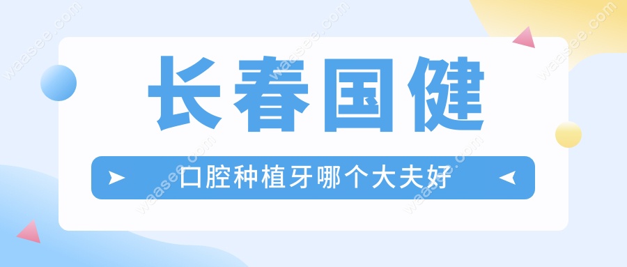 长春国健口腔种植牙哪个大夫好