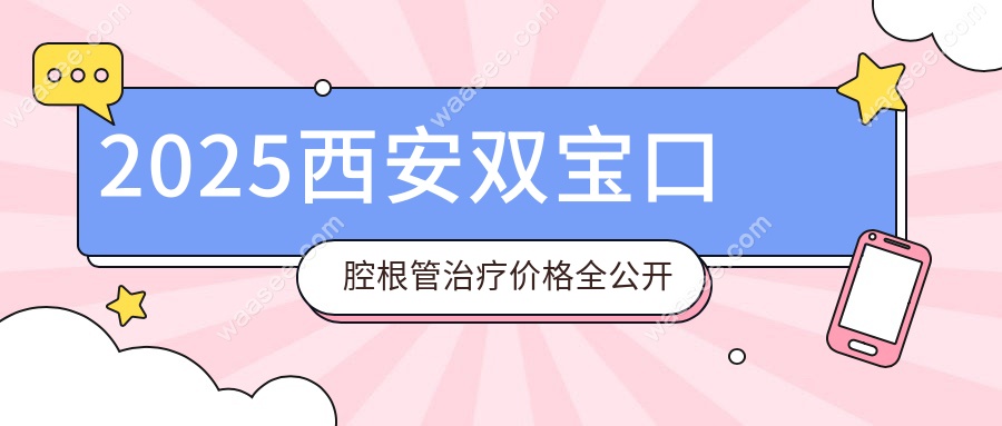 2025西安双宝口腔根管治疗价格全公开