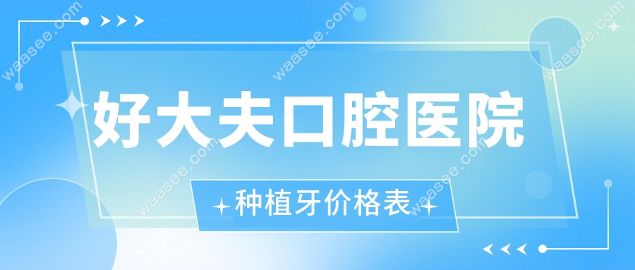 好大夫口腔医院种植牙价格表waasee.com