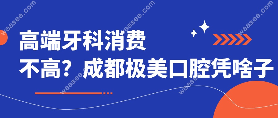 高端牙科消费不高？成都极美口腔凭啥子做到？