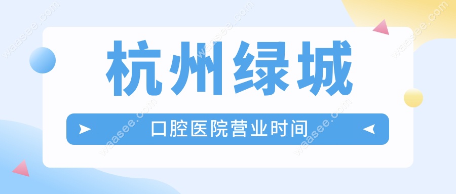 杭州绿城口腔医院营业时间