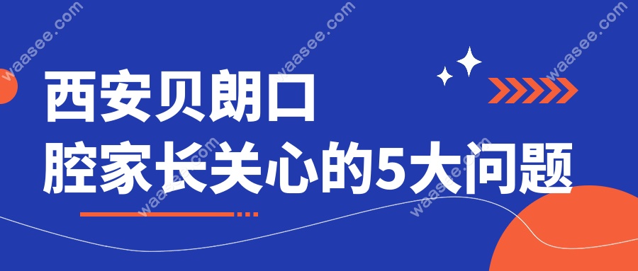 西安贝朗口腔家长关心的5大问题