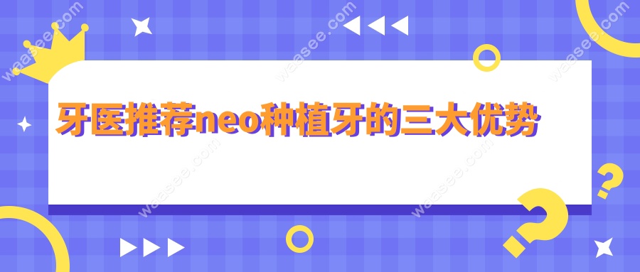 牙医推荐neo种植牙的三大优势