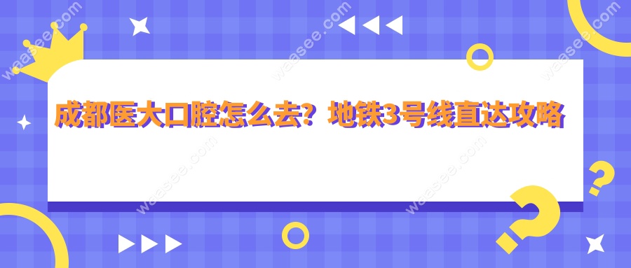 成都医大口腔怎么去？地铁3号线直达攻略