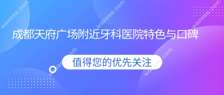 成都天府广场附近牙科医院特色与口碑深度解析